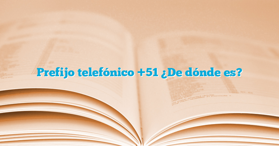 Prefijo telefónico +51 ¿De dónde es? - LaInfo